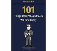 101 Things Only Police Officers Will Find Funny: A Gift Book for Police Officers, PCSOs & Everyone Who Has Survived a Night Shift