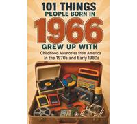 101 Things People Born in 1966 Grew Up With: Childhood Memories from America in the 1970s and Early 1980s (The Things We Grew Up With Collection)