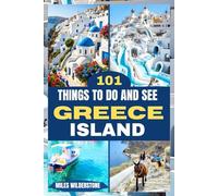 101 THINGS TO DO AND SEE IN GREECE ISLAND: Your Essential Guide for Exploring Villages Beaches Food Culture Festivals and Timeless Greek Charm