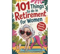 101 Things to Do in Retirement for Women: A Fun Life Guide for the Sassy Woman Who Refuses to Be Bored and Deserves a Sparkling After-Work Chapter - The Ideal Gift for Moms, Colleagues & Friends