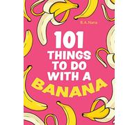 101 Things to Do With a Banana: A Hilarious Humour Book of Silly Instructions and Simple Recipes