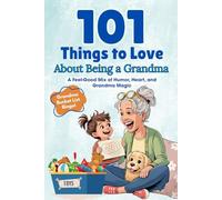 101 Things to Love About Being a Grandma: A Feel-Good Mix of Humor, Heart, and Grandma Magic