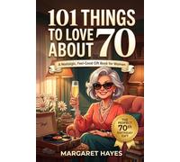 101 Things to Love About Turning 70: A Nostalgic, Feel-Good 70th Birthday Gift Book for Women - Memories, Humor & Everyday Joy