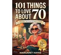101 Things to Love About Turning 70: A Nostalgic, Feel-Good 70th Birthday Gift Book for Women - Memories, Humor & Everyday Joy