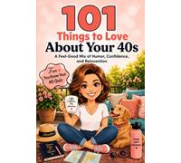 101 Things to Love About Your 40s: A Feel-Good Mix of Humor, Confidence, and Reinvention (Great Gifts for Women)