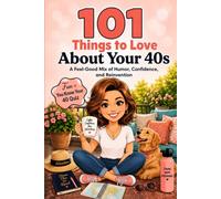 101 Things to Love About Your 40s: A Feel-Good Mix of Humor, Confidence, and Reinvention (Great Gifts for Women)