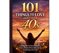 101 THINGS TO LOVE ABOUT YOUR 40S: A Uplifting Blend of Humor, Confidence, Purpose, Personal Reinvention, and the Joy of Living a Better Life.