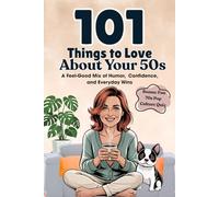 101 Things to Love About Your 50s: A Feel-Good Mix of Humor, Confidence, and Everyday Wins (Great Gifts for Women)