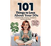 101 Things to Love About Your 50s: A Feel-Good Mix of Humor, Confidence, and Everyday Wins (Great Gifts for Women)
