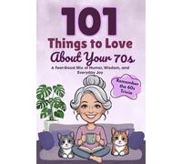 101 Things to Love About Your 70s: A Feel-Good Mix of Humor, Wisdom, and Everyday Joy (Great Gifts for Women)