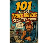 101 Things Truck Drivers Secretly Think But Can't Say Out Loud: A Funny Trucker Gift for Men and Women Who’ve Seen It All