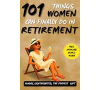101 Things Women Can Finally Do in Retirement: A Wonderful Gift Book for Retired Women, Full of Humor, Freedom, and Smiles