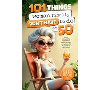 101 Things Women Finally Don’t Have to Do at 50: The Gift Book for Women - Free from Duty, Freed from Expectations & Filled with Reasons to Enjoy Life