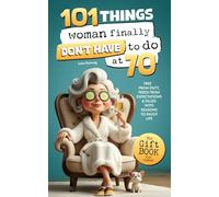 101 Things Women Finally Don’t Have to Do at 70: The Gift Book for Women - Free from Duty, Freed from Expectations & Filled with Reasons to Enjoy Life