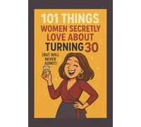 101 Things Women Secretly Love About Turning 30 (But Will Never Admit): A Funny, Relatable, and Empowering Gift Book for Women Turning 30 - The Perfect 30th Birthday Present for Her
