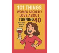 101 Things Women Secretly Love About Turning 40 (But Will Never Admit): A Funny, Relatable, and Empowering Gift Book for Women Turning 40 - The Perfect 40th Birthday Present for Her