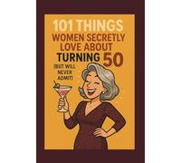 101 Things Women Secretly Love About Turning 50 (But Will Never Admit): A Funny, Relatable, and Empowering Gift Book for Women Turning 50: The Perfect 50th Birthday Present for Her