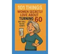 101 Things Women Secretly Love About Turning 60 (But Will Never Admit): A Funny, Relatable, and Empowering Gift Book for Women Turning 60 - The Perfect 60th Birthday Present for Her