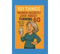 101 Things Women Secretly Love About Turning 60 (But Will Never Admit): A Funny, Relatable, and Empowering Gift Book for Women Turning 60 - The Perfect 60th Birthday Present for Her