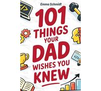101 Things Your Dad Wishes You Knew: Real-Life Advice on Mindset, Discipline, Money, Health, and the Digital World (That School Never Teaches)