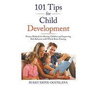 101 Tips for Child Development: Proven Methods for Raising Children and Improving Kids Behavior with Whole Brain Training: 1 (Raising Kids in a Digital World)
