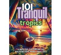 101 Tranquil Tropics: Libro de Colorear de Relajación para Adultos - Más de 100 Ilustraciones Anti-Estrés para Promover la Relajación