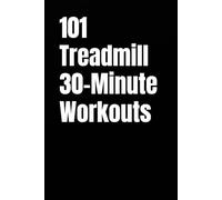 101 Treadmill 30-Minute Workouts: Structured Treadmill Workouts for Fat Loss, Endurance, and Confidence