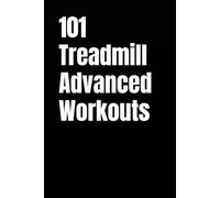 101 Treadmill Advanced Workouts: Burn More Calories, Build Endurance, and Run Stronger in 20-30 Minutes