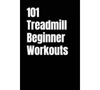 101 Treadmill Beginner Workouts: Burn Calories and Build Consistency With Simple Walking Workouts