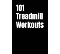 101 Treadmill Workouts: Simple Walking and Running Workouts for Real Results (The 101 Workout Series)