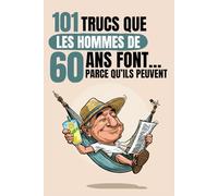 101 trucs que les hommes de 60 ans font… parce qu’ils peuvent: Un livre drôle et décalé, idéal pour célébrer les 60 ans avec autodérision et bonne humeur. Fous rires garantis !
