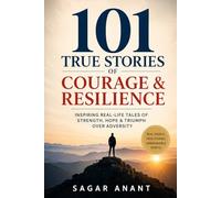 101 True Stories of Courage & Resilience: Inspiring Real-Life Tales of Strength, Hope & Triumph Over Adversity
