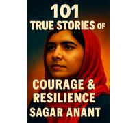 101 True Stories of Courage & Resilience: Inspiring Real-Life Tales of Strength, Hope & Triumph Over Adversity