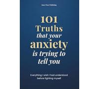 101 Truths that your anxiety is trying to tell you: Everything I Wish I Had Known Before Fighting Myself | 101 Truths to Understand, Accept, and Transform Your Anxiety