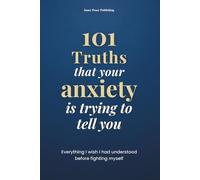 101 Truths that your anxiety is trying to tell you: Everything I Wish I Had Known Before Fighting Myself | 101 Truths to Understand, Accept, and Transform Your Anxiety