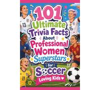 101 Ultimate Trivia Facts About Professional Women Superstars for Soccer Loving Kids: Impress Friends & Family With Random Knowledge About Top Female Football Standouts