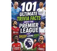101 Ultimate Trivia Facts About the Premier League for Soccer Loving Kids: Impress Friends & Family With Random Knowledge About the World’s Great Football Teams and Players