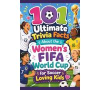 101 Ultimate Trivia Facts About the Women’s FIFA World Cup for Soccer Loving Kids: Impress Friends & Family With Random Knowledge About the World’s Great Football Tournament
