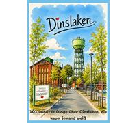 101 unnütze Dinge über Dinslaken, die kaum jemand weiß: Kuriose Fakten, Stadtgeschichte und überraschende Geschichten vom Niederrhein (101 unnütze Dinge, die kaum jemand weiß)