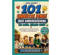 101 unnütze Dinge über Kindererziehung, die kaum jemand weiß: Erstaunliche Fakten, überraschende Erkenntnisse und kleine Einblicke in die große Welt ... (101 unnütze Dinge, die kaum jemand weiß)