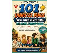 101 unnütze Dinge über Kindererziehung, die kaum jemand weiß: Erstaunliche Fakten, überraschende Erkenntnisse und kleine Einblicke in die große Welt ... (101 unnütze Dinge, die kaum jemand weiß)
