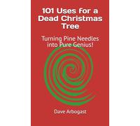 101 Uses for a Dead Christmas Tree: Turning Pine Needles into Pure Genius! (101 Uses Series)