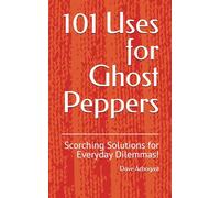 101 Uses for Ghost Peppers: Scorching Solutions for Everyday Dilemmas! (101 Uses Series)