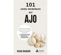 101 Usos Increibles Del Ajo: Previene los resfriados, calma el dolor de muelas, repara los cristales agrietados ¡Y MUCHOS MÁS REMEDIOS Y CONSEJOS!