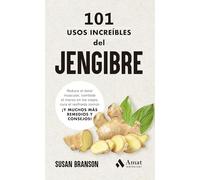 101 usos increíbles del jengibre: Reduce el dolor muscular, combate el mareo en los viajes, cura el resfriado común ¡Y MUCHOS MÁS REMEDIOS Y CONSEJOS!