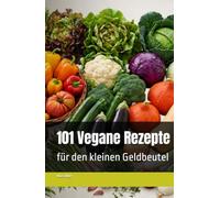 101 Vegane Rezepte: für den kleinen Geldbeutel