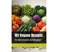 101 Vegane Rezepte: für den kleinen Geldbeutel