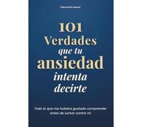 101 Verdades que tu Ansiedad Intenta Decirte: 101 claves para comprender tu ansiedad, calmar tu mente y recuperar tu soberanía interior
