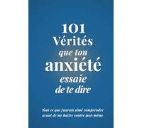 101 Vérités que ton Anxiété essaie de te dire: Tout ce que j'aurais aimé comprendre avant de me battre contre moi-même (Édition Paix Intérieure)