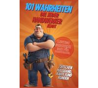 101 Wahrheiten, die jeder Handwerker kennt: Das ehrliche Geschenkbuch für Handwerker - Lustiges Geschenk zum Geburtstag, zur Meisterprüfung oder einfach so für alle, die mit den Händen arbeiten